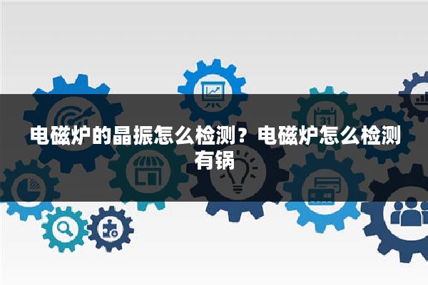电磁炉的晶振怎么检测?电磁炉怎么检测有锅