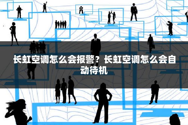 长虹空调怎么会报警?长虹空调怎么会自动待机
