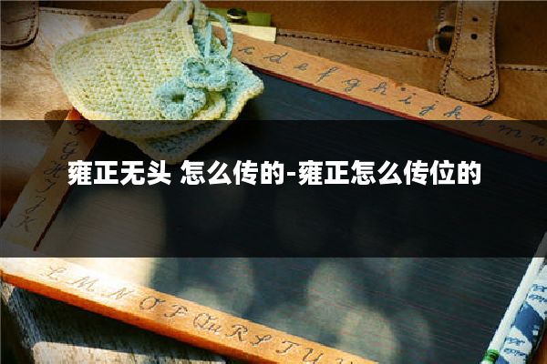 雍正无头 怎么传的-雍正怎么传位的
