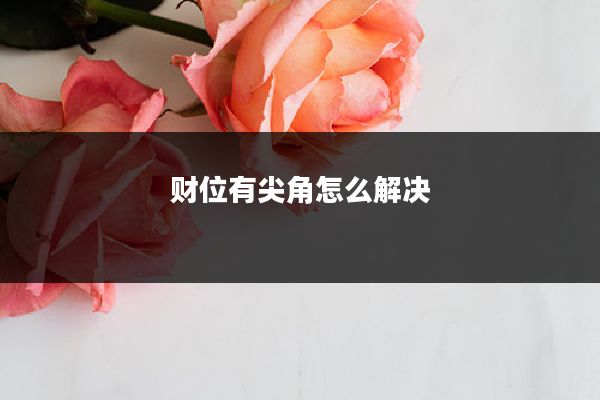 财位有尖角怎么解决