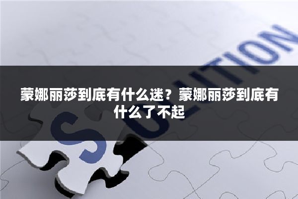 蒙娜丽莎到底有什么迷?蒙娜丽莎到底有什么了不起