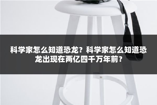 科学家怎么知道恐龙？科学家怎么知道恐龙出现在两亿四千万年前？