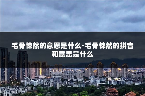 毛骨悚然的意思是什么-毛骨悚然的拼音和意思是什么