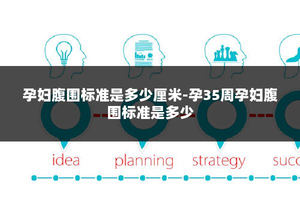 孕妇腹围标准是多少厘米-孕35周孕妇腹围标准是多少