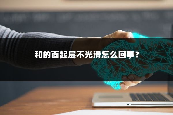 和的面起层不光滑怎么回事？