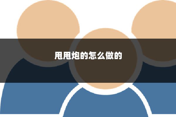 甩甩炮的怎么做的