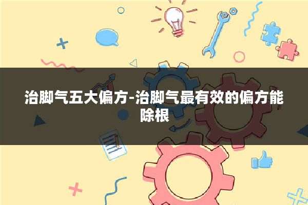 治脚气五大偏方-治脚气最有效的偏方能除根