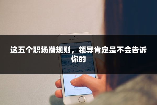 这五个职场潜规则，领导肯定是不会告诉你的