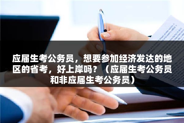 应届生考公务员，想要参加经济发达的地区的省考，好上岸吗？（应届生考公务员和非应届生考公务员）