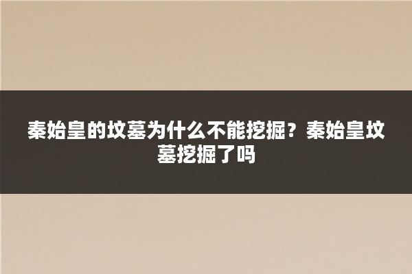 秦始皇的坟墓为什么不能挖掘？秦始皇坟墓挖掘了吗