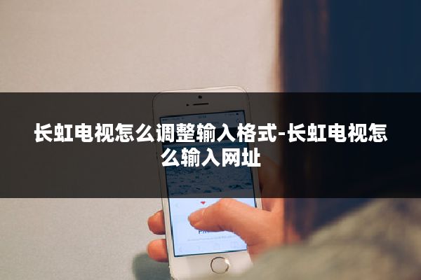 长虹电视怎么调整输入格式-长虹电视怎么输入网址