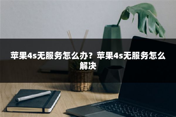 苹果4s无服务怎么办?苹果4s无服务怎么解决