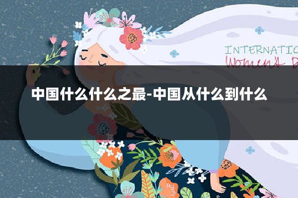 中国什么什么之最-中国从什么到什么