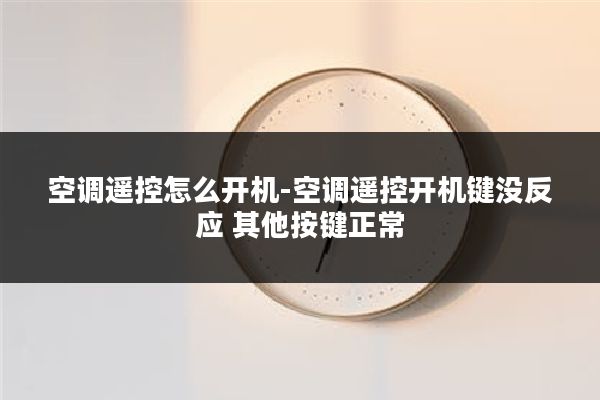 空调遥控怎么开机-空调遥控开机键没反应 其他按键正常
