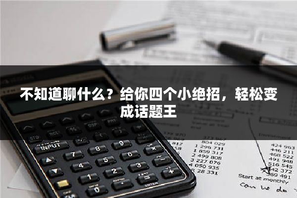 不知道聊什么?给你四个小绝招,轻松变成话题王