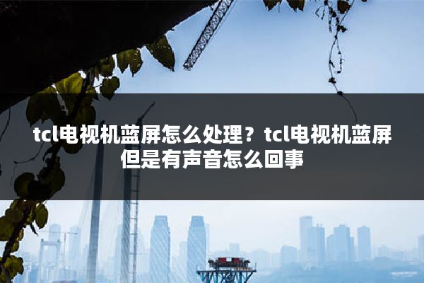 tcl电视机蓝屏怎么处理?tcl电视机蓝屏但是有声音怎么回事