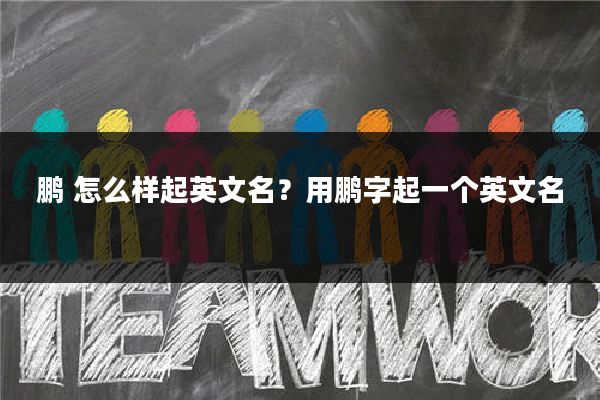 鹏 怎么样起英文名？用鹏字起一个英文名
