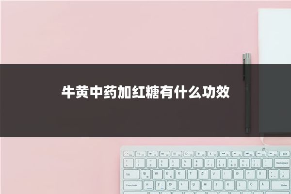 牛黄中药加红糖有什么功效