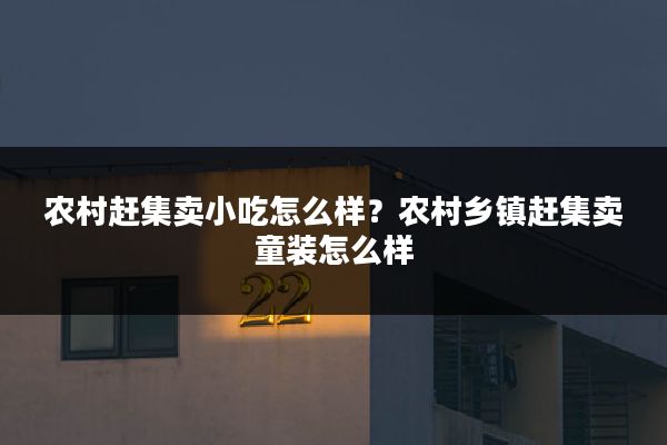 农村赶集卖小吃怎么样?农村乡镇赶集卖童装怎么样