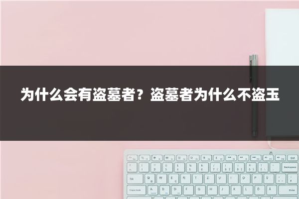 为什么会有盗墓者?盗墓者为什么不盗玉