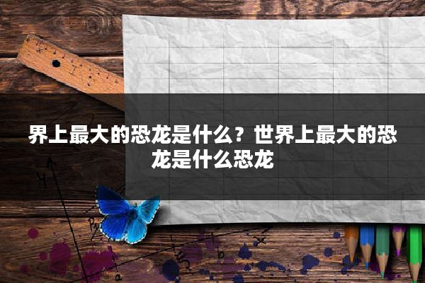 界上最大的恐龙是什么?世界上最大的恐龙是什么恐龙