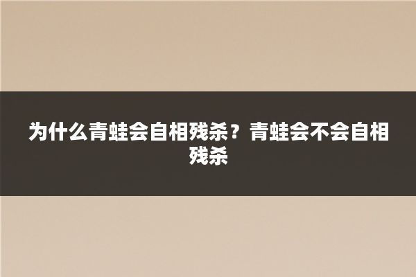 为什么青蛙会自相残杀？青蛙会不会自相残杀