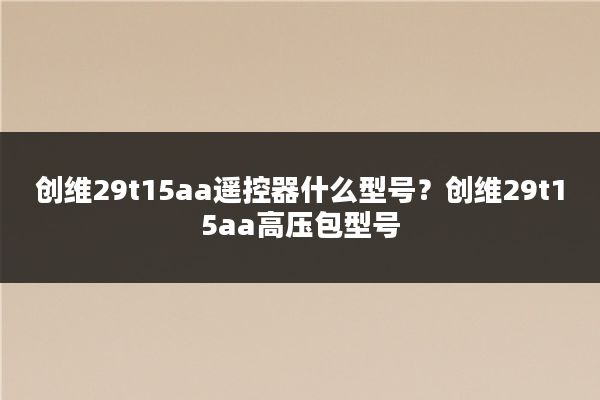 创维29t15aa遥控器什么型号?创维29t15aa高压包型号