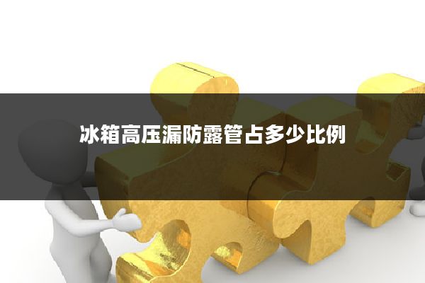 冰箱高压漏防露管占多少比例