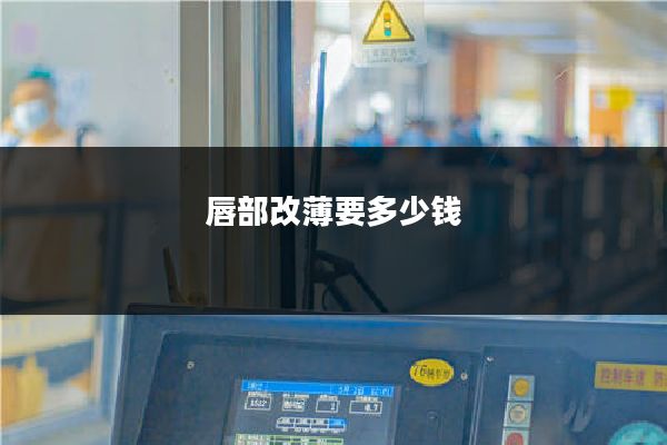 唇部改薄要多少钱