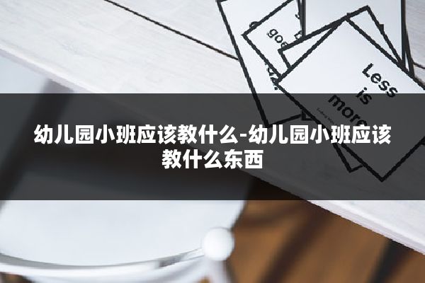 幼儿园小班应该教什么-幼儿园小班应该教什么东西