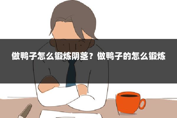 做鸭子怎么锻炼阴茎？做鸭子的怎么锻炼