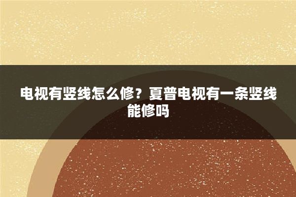 电视有竖线怎么修?夏普电视有一条竖线能修吗