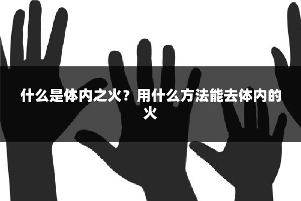 什么是体内之火？用什么方法能去体内的火