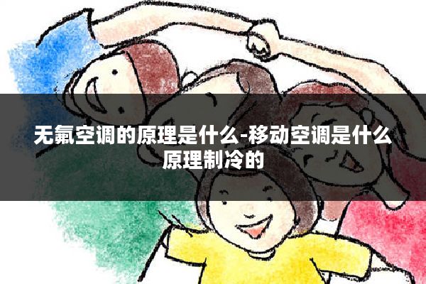 无氟空调的原理是什么-移动空调是什么原理制冷的