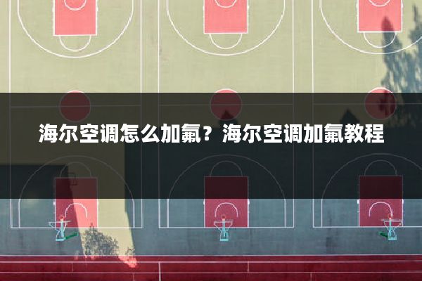 海尔空调怎么加氟?海尔空调加氟教程