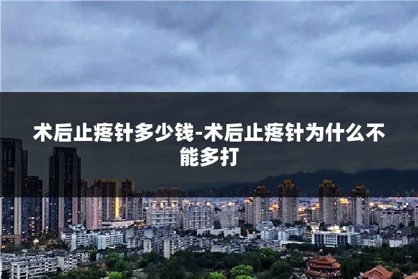 术后止疼针多少钱-术后止疼针为什么不能多打