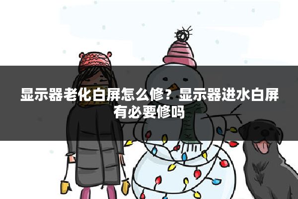 显示器老化白屏怎么修?显示器进水白屏有必要修吗