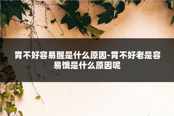 胃不好容易醒是什么原因-胃不好老是容易饿是什么原因呢