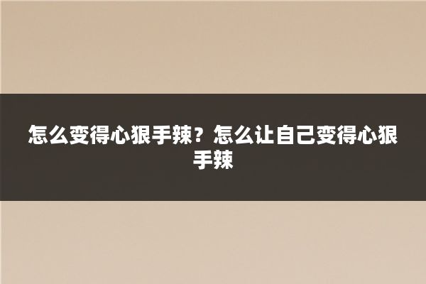 怎么变得心狠手辣？怎么让自己变得心狠手辣
