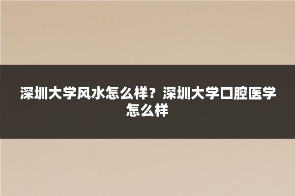 深圳大学风水怎么样？深圳大学口腔医学怎么样