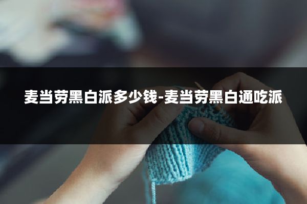 麦当劳黑白派多少钱-麦当劳黑白通吃派