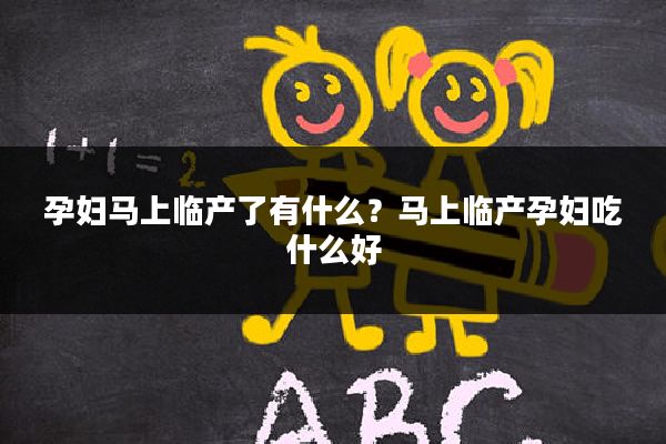 孕妇马上临产了有什么?马上临产孕妇吃什么好