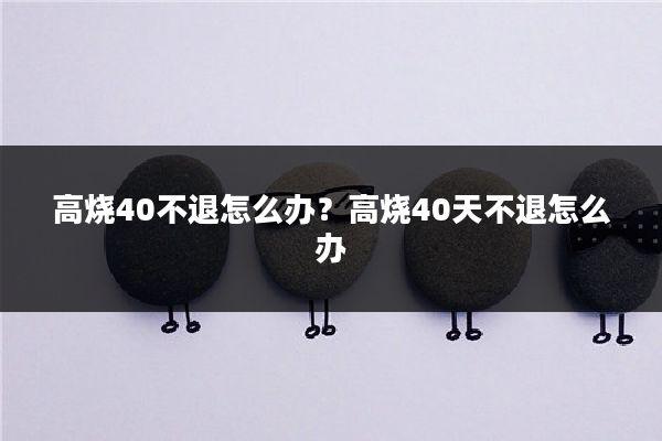 高烧40不退怎么办？高烧40天不退怎么办