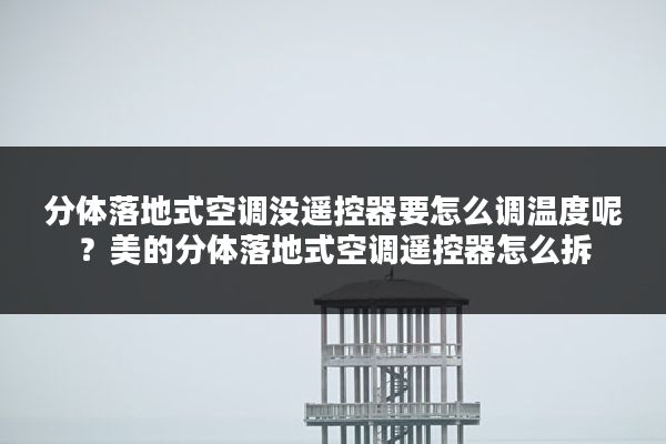 分体落地式空调没遥控器要怎么调温度呢?美的分体落地式空调遥控器怎么拆