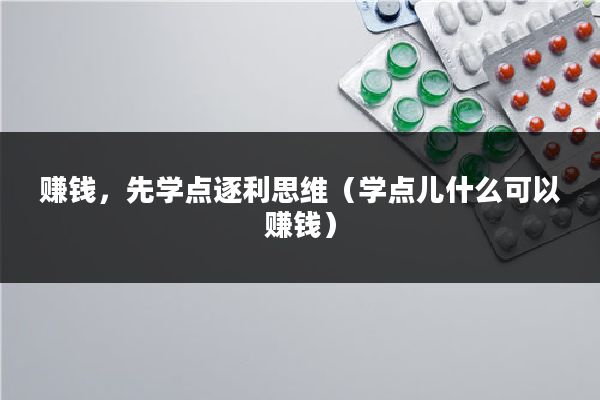 赚钱，先学点逐利思维（学点儿什么可以赚钱）