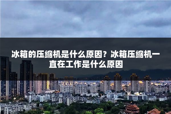 冰箱的压缩机是什么原因？冰箱压缩机一直在工作是什么原因