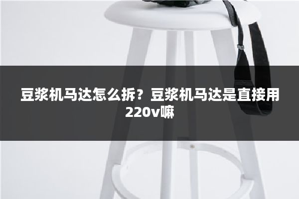 豆浆机马达怎么拆？豆浆机马达是直接用220v嘛