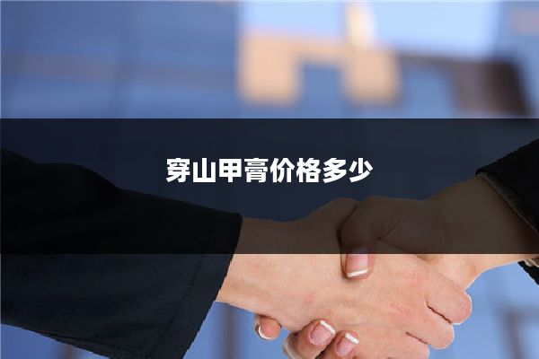 穿山甲膏价格多少