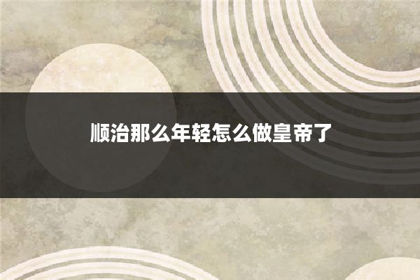 顺治那么年轻怎么做皇帝了