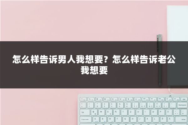 怎么样告诉男人我想要?怎么样告诉老公我想要